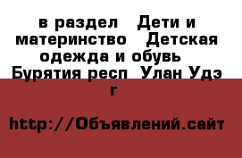 в раздел : Дети и материнство » Детская одежда и обувь . Бурятия респ.,Улан-Удэ г.